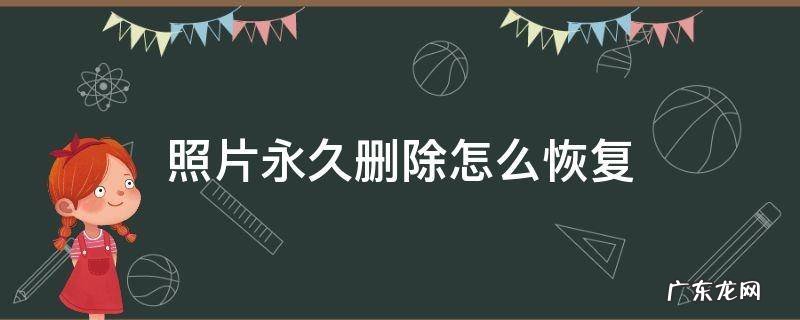 照片永久删除怎么恢复 相册里面的照片永久删除怎么恢复
