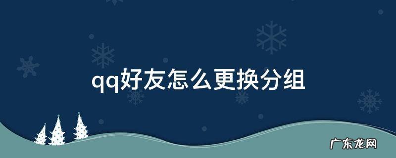 qq好友怎么更换分组 QQ怎么更改好友分组