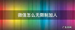 微信怎样加人不受限制 微信怎么无限制加人