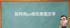 如何用ps修改原图文字 ps修改原图文字