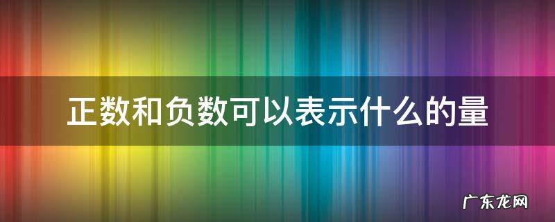 正数和负数可以表示什么的量 正数和负数是用来表示什么的量