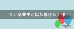 会计毕业干什么工作 会计毕业生可以从事什么工作