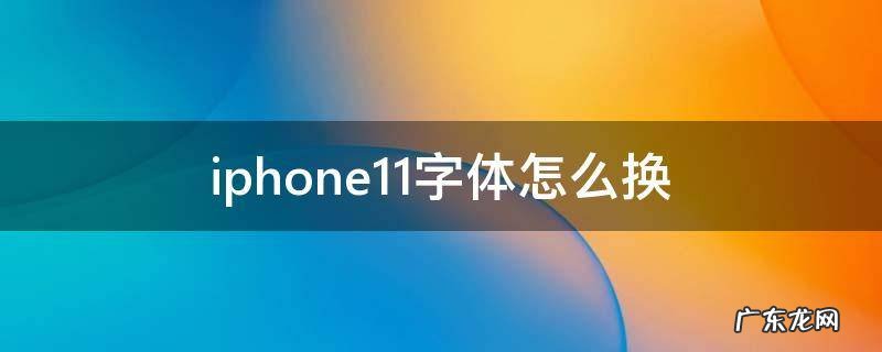 iphone12字体怎么换 iphone11字体怎么换