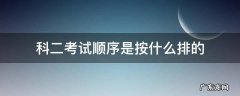 科二考试顺序是按什么排的 科二考试时按什么排序