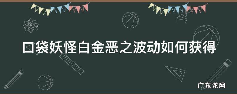 口袋妖怪白金恶魔犬怎么样 口袋妖怪白金恶之波动如何获得