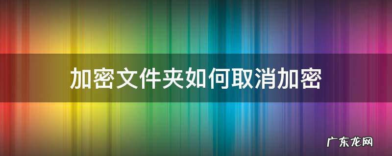 文件夹怎么取消加密 加密文件夹如何取消加密