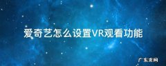爱奇艺如何设置vr模式 爱奇艺怎么设置VR观看功能