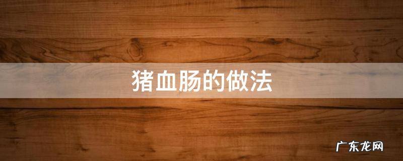 猪血肠的做法血和水的比例 猪血肠的做法