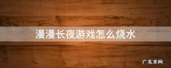漫漫长夜怎么开始游戏 漫漫长夜游戏怎么烧水