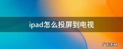 爱奇艺ipad怎么投屏到电视 ipad怎么投屏到电视