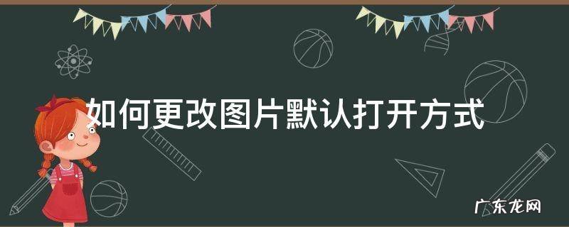 如何更改图片默认打开方式 图片打开方式默认怎么修改