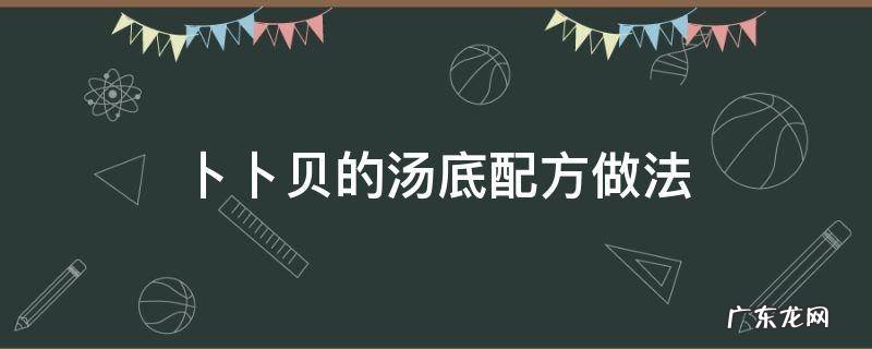 卜卜贝的汤底配方做法 卜卜贝火锅汤底配方做法