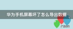 华为手机屏幕坏了怎么导出数据到电脑 华为手机屏幕坏了怎么导出数据