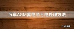 汽车AGM蓄电池亏电处理方法 小车蓄电池亏电后如何修复