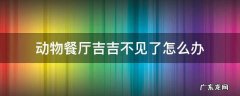 动物餐厅吉吉不见了怎么办 动物餐厅的吉吉怎么不见了