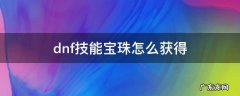 dnf技能宝珠怎么获得 dnfbuff技能宝珠怎么获得