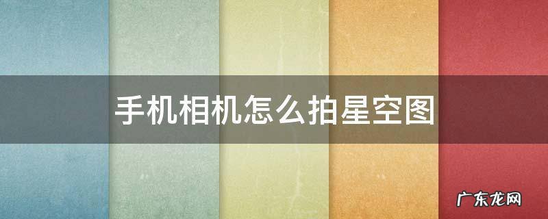 星空拍照手机怎么拍 手机相机怎么拍星空图