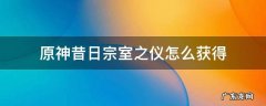原神昔日宗室之仪怎么获得 原神昔日宗室之仪适合哪些角色