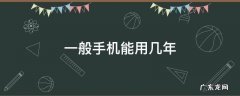一般手机可以用多少年 一般手机能用几年