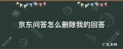京东上我的问答怎么删除 京东问答怎么删除我的回答