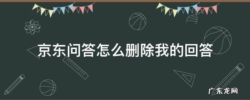 京东上我的问答怎么删除 京东问答怎么删除我的回答