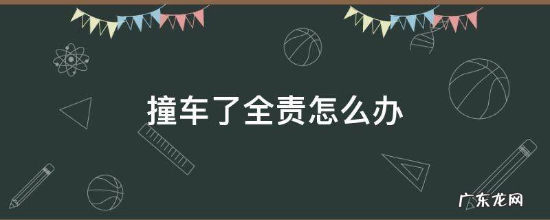 撞到车全责怎么办 撞车了全责怎么办