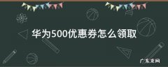 华为500优惠券有什么用 华为500优惠券怎么领取