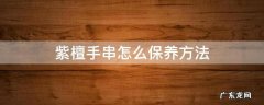 紫檀手串怎么保养方法 小叶紫檀手串如何保养