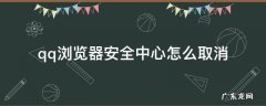 qq浏览器安全中心怎么取消 QQ浏览器安全中心怎么取消