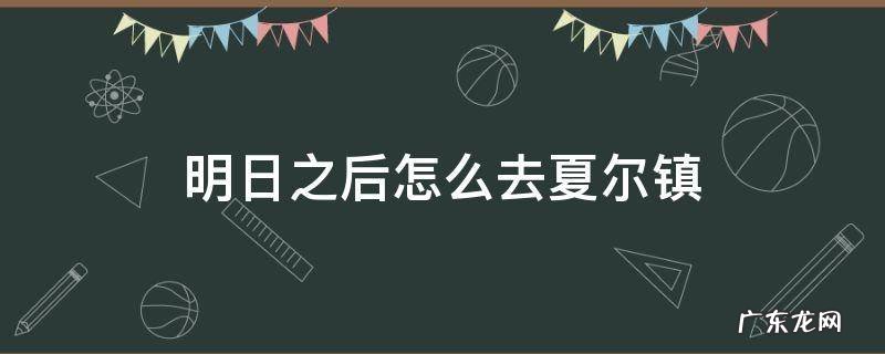 明日之后怎么去夏尔镇 明日之后怎么去夏尔镇采集