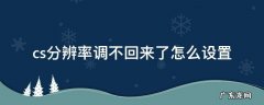 cs分辨率调不回来了怎么设置 cs分辨率调太大看不全怎么调回去