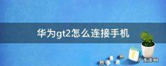 华为gt2怎么连接手机 华为gt2怎么连接手机音乐