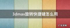 3Dmax旋转快捷键 3dmax旋转快捷键怎么用
