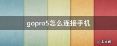 gopro5怎么连接手机 gopro4怎么连接手机