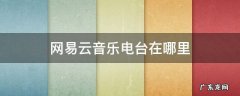 网易云音乐电台在哪里 网易云音乐电台在哪里找