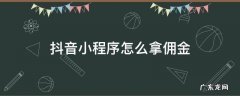 抖音小程序怎么拿佣金 抖音小程序怎么拿佣金广告