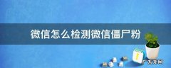 如何用微信检测僵尸粉 微信怎么检测微信僵尸粉