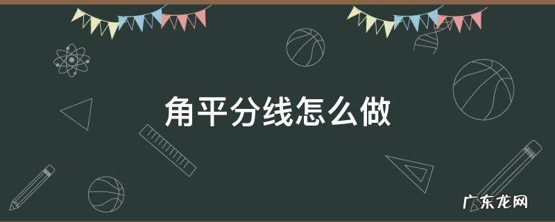 角平分线怎么做 用圆规作角平分线怎么做