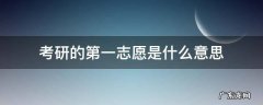 考研的第一志愿是什么意思 考研一志愿啥意思