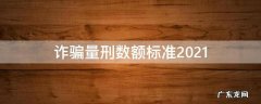合同诈骗量刑数额标准2021 诈骗量刑数额标准2021