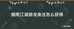 烟雨江湖身法怎么到150 烟雨江湖游龙身法怎么获得