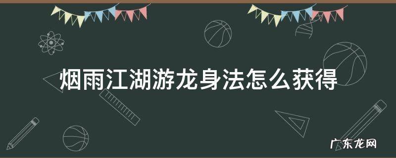 烟雨江湖身法怎么到150 烟雨江湖游龙身法怎么获得