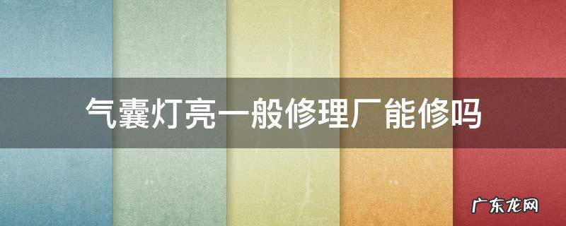 气囊灯亮一般修理厂能修吗 气囊灯一直亮不修可以吗