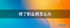 得了职业病怎么办 得了职业病怎么办?