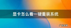 独立显卡的电脑怎么重装系统 显卡怎么看一键重装系统