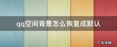 qq空间背景怎么恢复成默认 qq背景如何恢复默认