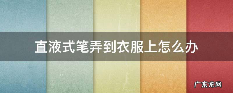 直液中性笔弄到衣服上 直液式笔弄到衣服上怎么办
