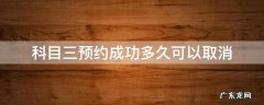 科目三取消预约要多久 科目三预约成功多久可以取消