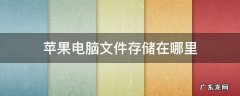 苹果电脑文件存储在哪里不卡 苹果电脑文件存储在哪里