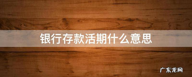 银行存款活期什么意思 存款活期是什么意思